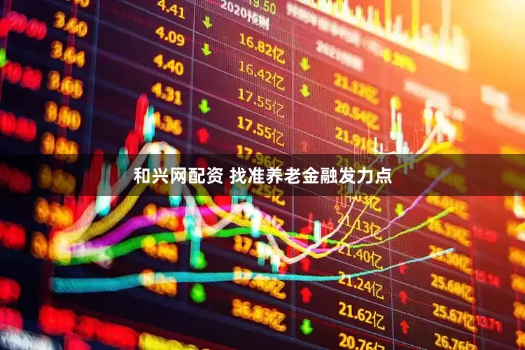 和兴网配资 找准养老金融发力点
